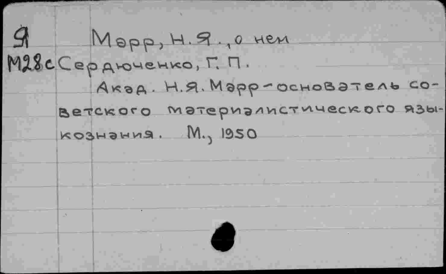 ﻿Мер р ) Ы . Я ., о нелл 
С. G ер	, Г, П.
Акэд . Н.Я-Мэрр - основатель советского мэтериэ^’ист'Ачеслого язы-кознэниэ . IM.} 1Э5О